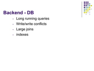 Backend - DB
   •   Long running queries
   •   Write/write conflicts
   •   Large joins
   •   indexes
 