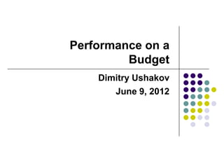 Performance on a
         Budget
    Dimitry Ushakov
       June 9, 2012
 