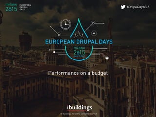 © Ibuildings 2014/2015 - All rights reserved
#DrupalDaysEU
Performance on a budget
 