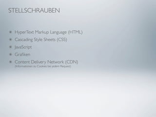 STELLSCHRAUBEN


 HyperText Markup Language (HTML)
 Cascading Style Sheets (CSS)
 JavaScript
 Graﬁken
 Content Delivery Network (CDN)
 (Informationen zu Cookies bei jedem Request)
 