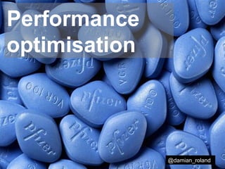 Performance
optimisation
@damian_roland
 