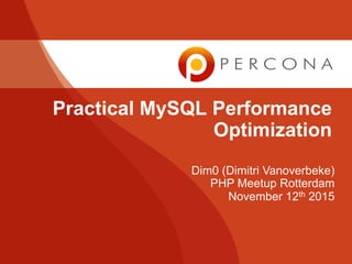 Dim0 (Dimitri Vanoverbeke)
PHP Meetup Rotterdam
November 12th 2015
Practical MySQL Performance
Optimization
 