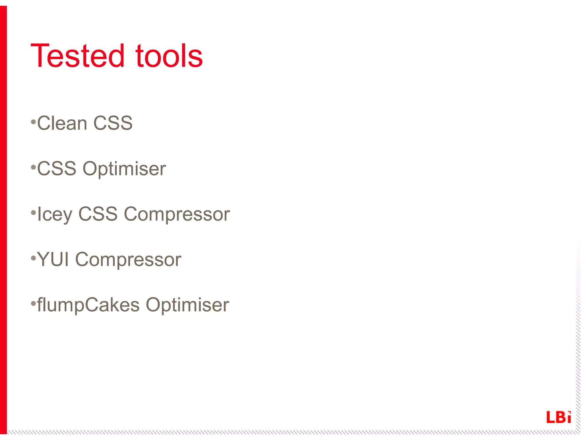 Tested tools
•Clean CSS
•CSS Optimiser
•Icey CSS Compressor
•YUI Compressor
•flumpCakes Optimiser

 