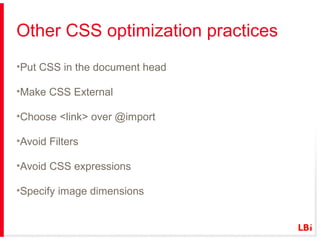 Other CSS optimization practices
•Put CSS in the document head
•Make CSS External
•Choose <link> over @import
•Avoid Filters
•Avoid CSS expressions
•Specify image dimensions

 