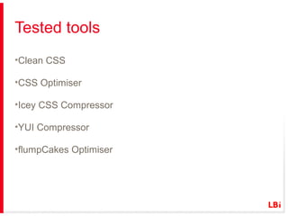 Tested tools
•Clean CSS
•CSS Optimiser
•Icey CSS Compressor
•YUI Compressor
•flumpCakes Optimiser

 