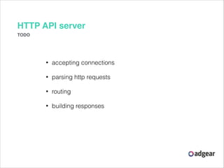 HTTP API server
TODO

•

accepting connections

•

parsing http requests

•

routing

•

building responses

 