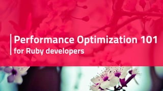 Performance Optimization 101
for Ruby developers
 