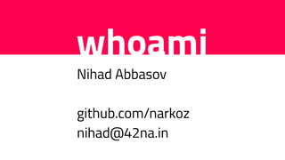 whoami
Nihad Abbasov
github.com/narkoz
nihad@42na.in
 