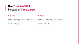 Use Time.iso8601
instead of Time.parse
# slow
Time.parse('2018-03-21T1
1:26:50Z')
# fast
Time.iso8601('2018-03-21T1
1:26:5...