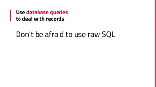 Use database queries
to deal with records
Don't be afraid to use raw SQL
 