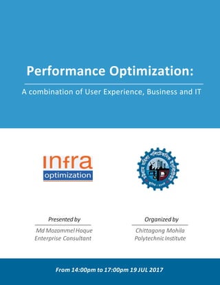 Performance Optimization:
A combination of User Experience, Business and IT
Md MozammelHoque
Enterprise Consultant
Presented by
Chittagong Mohila
PolytechnicInstitute
Organized by
From 14:00pm to 17:00pm 19 JUL 2017
 