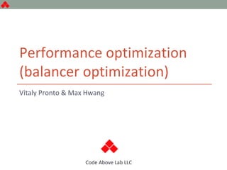 Code Above Lab LLC
Performance optimization
(balancer optimization)
Vitaly Pronto & Max Hwang
 