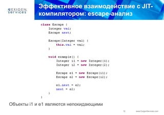 Эффективное взаимодействие с JIT-
           компилятором: escape-анализ




Объекты i1 и e1 являются непокидающими
                                         10   www.ExigenServices.com
 