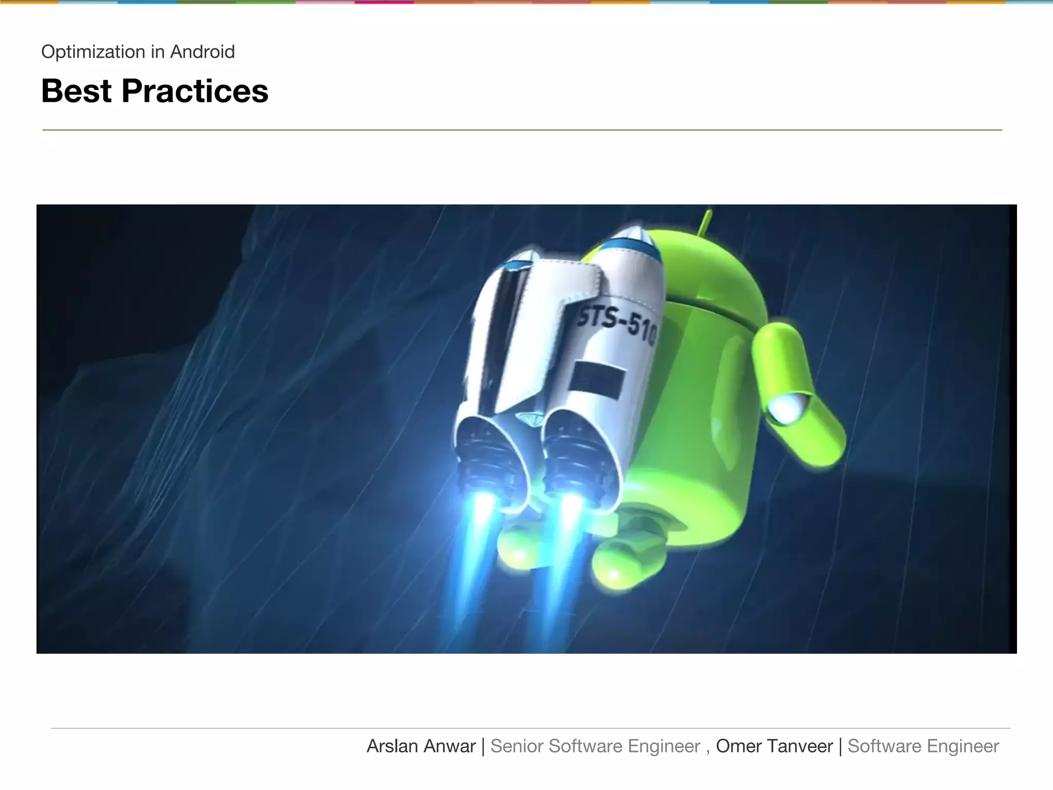 Optimization in Android
Best Practices
Arslan Anwar | Senior Software Engineer , Omer Tanveer | Software Engineer
 