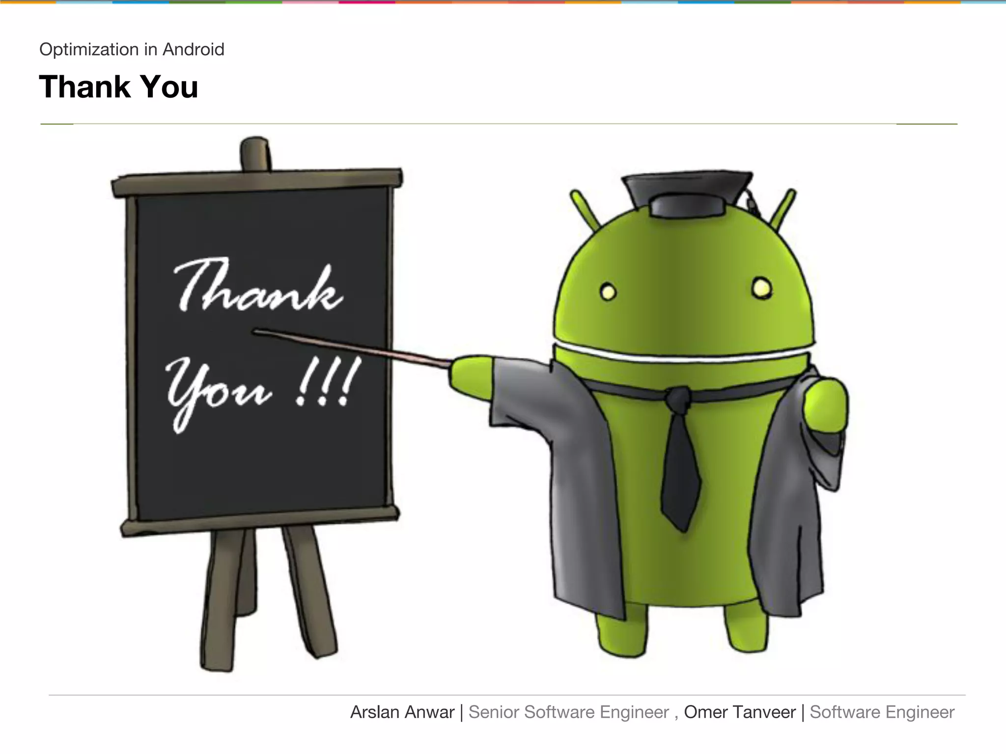Optimization in Android
Thank You
Arslan Anwar | Senior Software Engineer , Omer Tanveer | Software Engineer
 