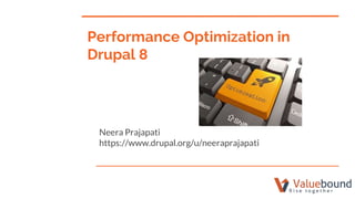 Neera Prajapati
https://www.drupal.org/u/neeraprajapati
Performance Optimization in
Drupal 8
 