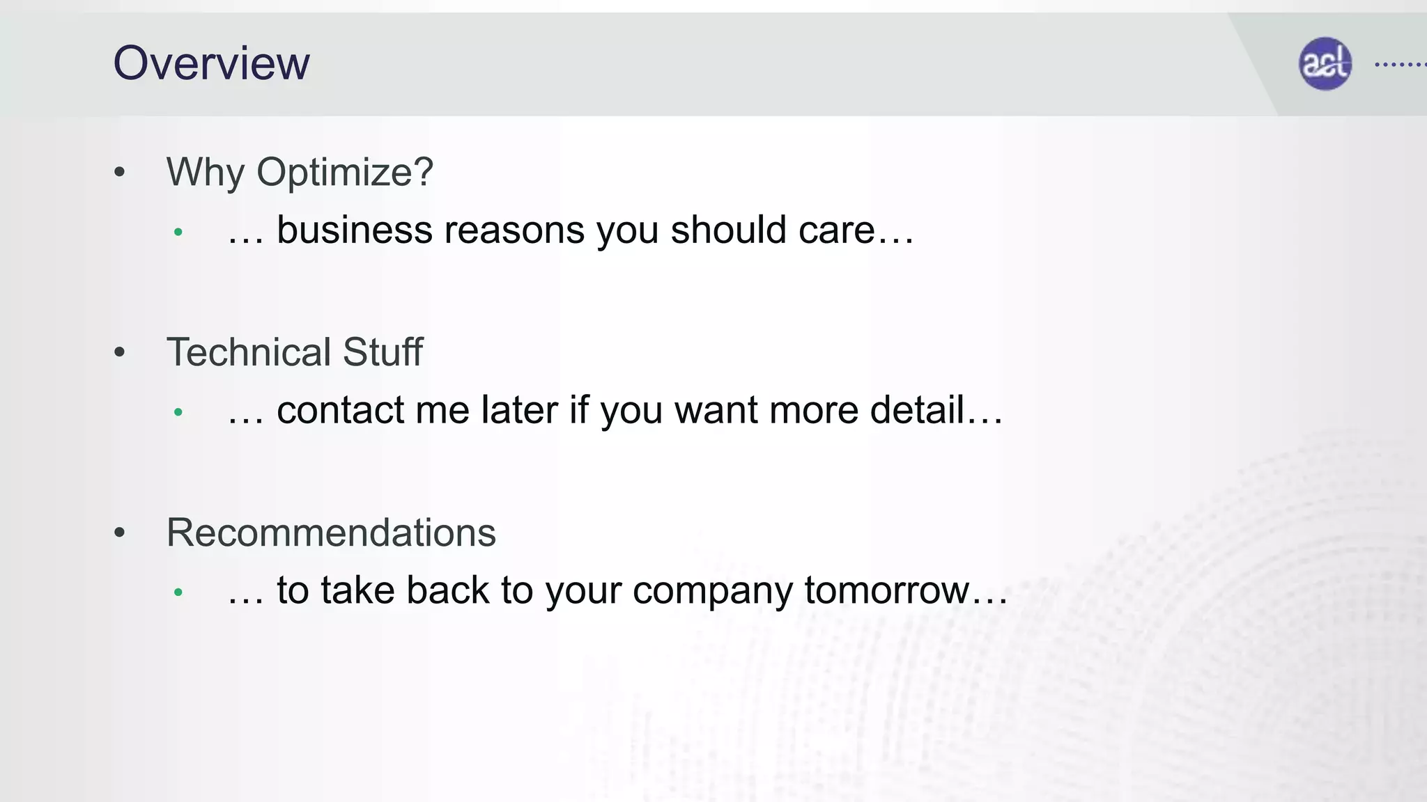 Overview
• Why Optimize?
• … business reasons you should care…
• Technical Stuff
• … contact me later if you want more detail…
• Recommendations
• … to take back to your company tomorrow…
 