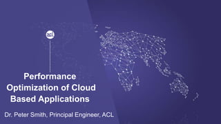Performance
Optimization of Cloud
Based Applications
Dr. Peter Smith, Principal Engineer, ACL
 