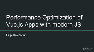 Performance Optimization of
Vue.js Apps with modern JS
Filip Rakowski
@filrakowski
 
