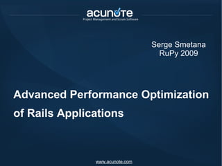 Advanced Performance Optimization of Rails Applications Serge Smetana RuPy 2009 www.acunote.com 
