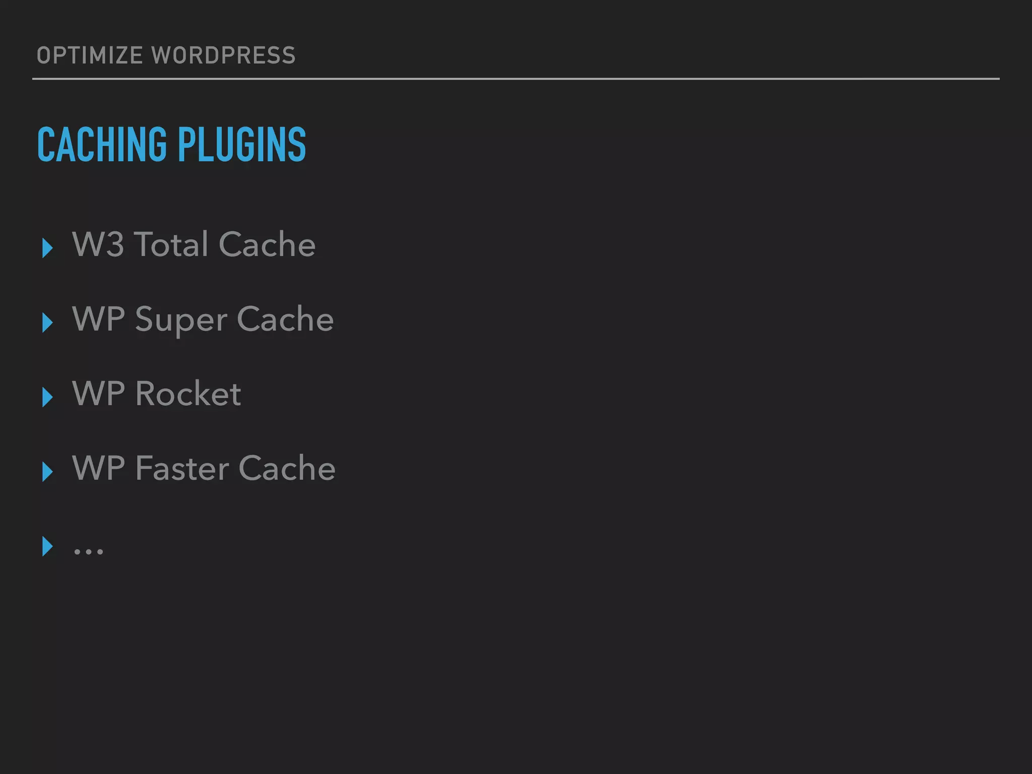 OPTIMIZE WORDPRESS CACHING PLUGINS ▸ W3 Total Cache ▸ WP Super Cache ▸ WP Rocket ▸ WP Faster Cache ▸ … 