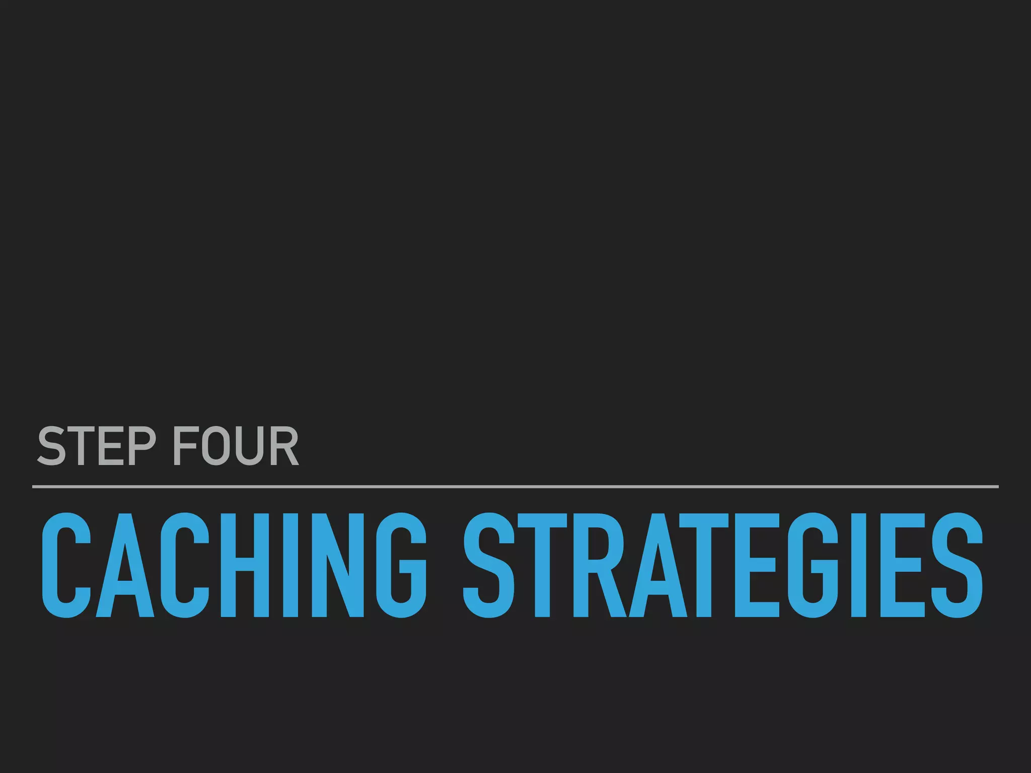 CACHING STRATEGIES STEP FOUR 