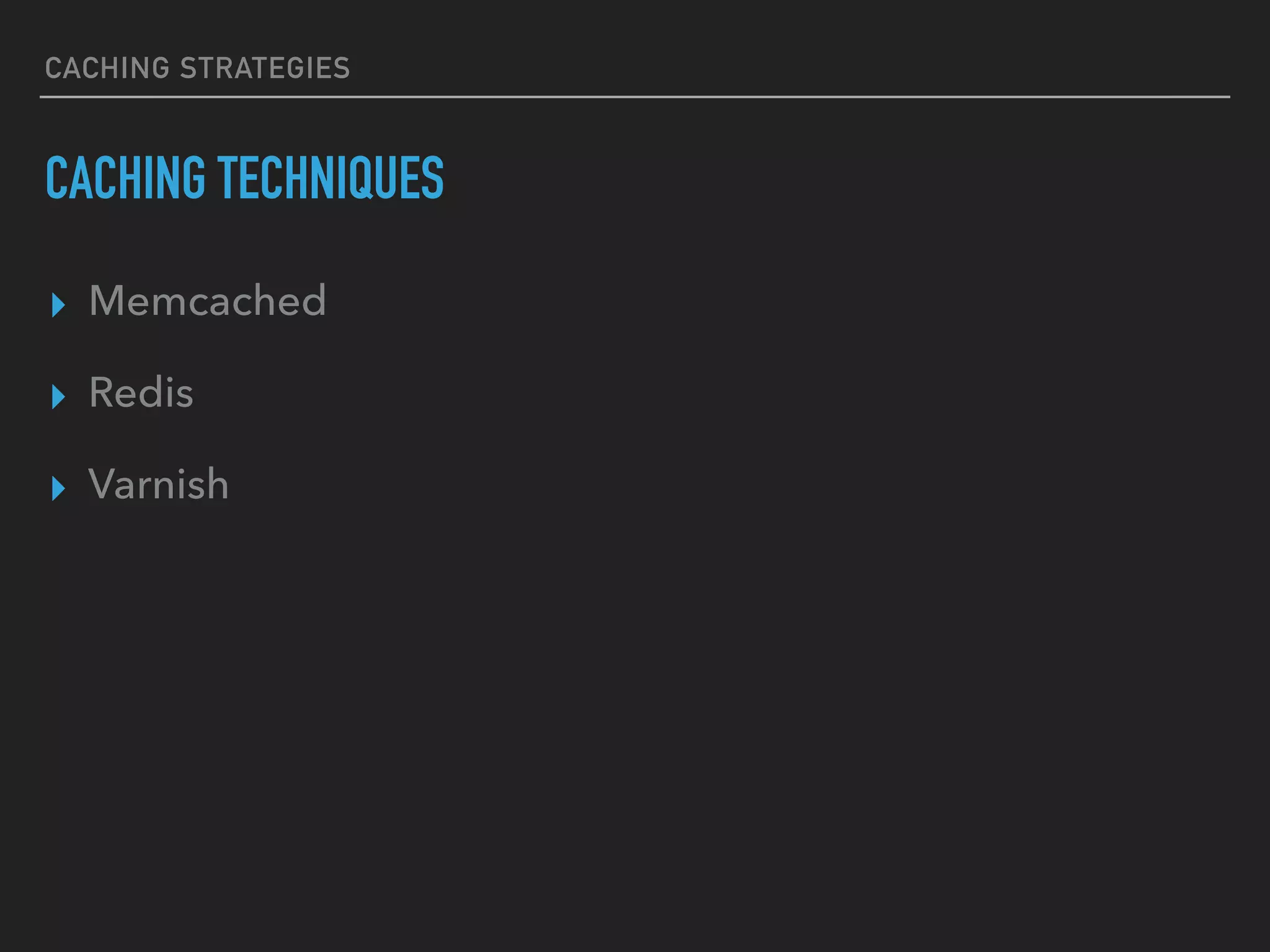 CACHING STRATEGIES CACHING TECHNIQUES ▸ Memcached ▸ Redis ▸ Varnish 