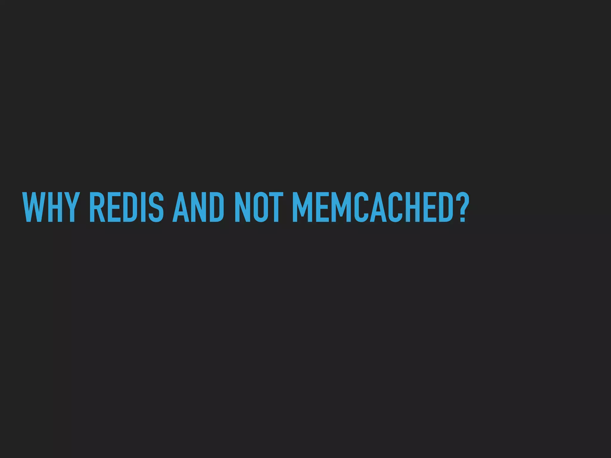 WHY REDIS AND NOT MEMCACHED? 