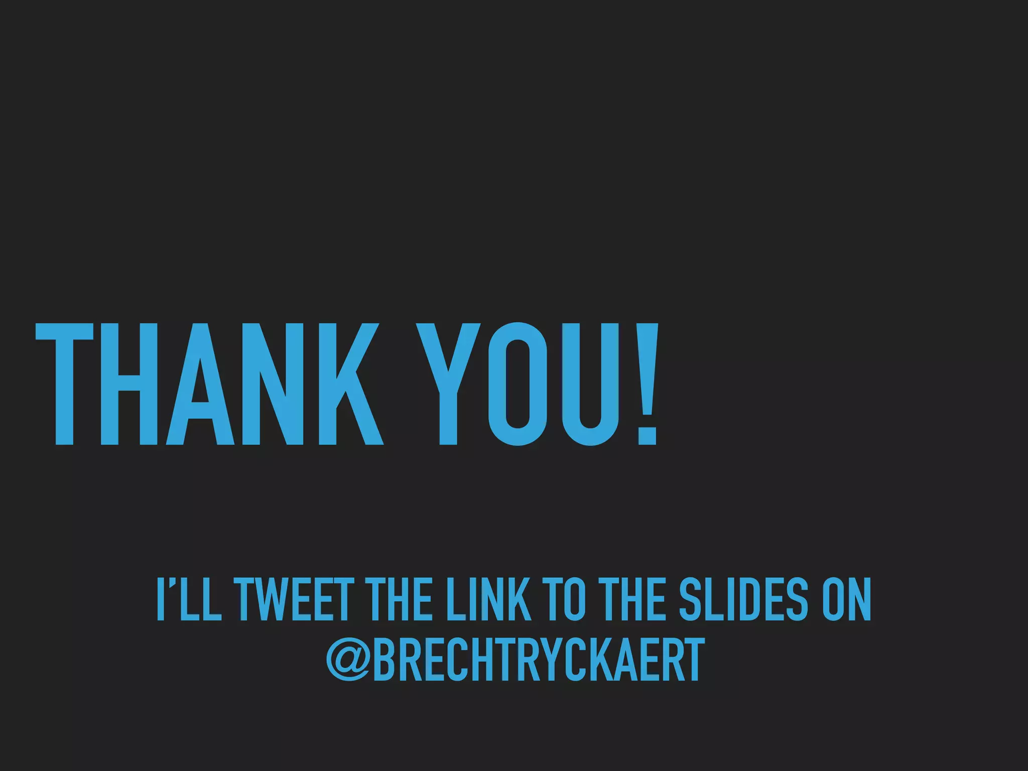 THANK YOU! I’LL TWEET THE LINK TO THE SLIDES ON @BRECHTRYCKAERT 