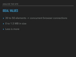 ANALYZE THE SITE
IDEAL VALUES
▸ 30 to 50 elements -> concurrent browser connections
▸ 0 to 1.5 MB in size
▸ Less is more
 
