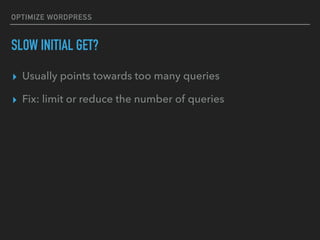 OPTIMIZE WORDPRESS
SLOW INITIAL GET?
▸ Usually points towards too many queries
▸ Fix: limit or reduce the number of queries
 
