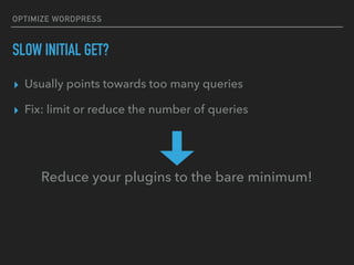 OPTIMIZE WORDPRESS
SLOW INITIAL GET?
▸ Usually points towards too many queries
▸ Fix: limit or reduce the number of queries
Reduce your plugins to the bare minimum!
 