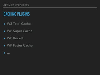 OPTIMIZE WORDPRESS
CACHING PLUGINS
▸ W3 Total Cache
▸ WP Super Cache
▸ WP Rocket
▸ WP Faster Cache
▸ …
 