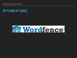 OPTIMIZE WORDPRESS
MY PLUGIN OF CHOICE
 