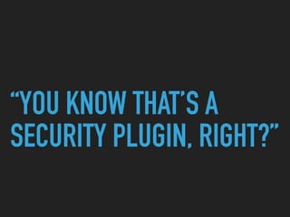 “YOU KNOW THAT’S A
SECURITY PLUGIN, RIGHT?”
 