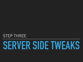 SERVER SIDE TWEAKS
STEP THREE
 