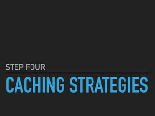 CACHING STRATEGIES
STEP FOUR
 
