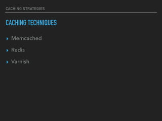CACHING STRATEGIES
CACHING TECHNIQUES
▸ Memcached
▸ Redis
▸ Varnish
 
