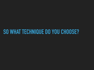 SO WHAT TECHNIQUE DO YOU CHOOSE?
 