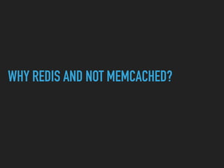 WHY REDIS AND NOT MEMCACHED?
 