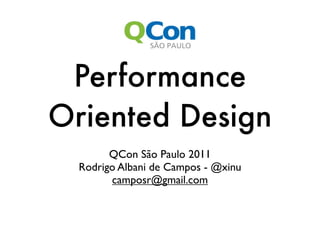 Performance
Oriented Design
        QCon São Paulo 2011
  Rodrigo Albani de Campos - @xinu
        camposr@gmail.com
 