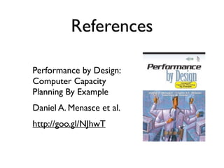 References

Performance by Design:
Computer Capacity
Planning By Example
Daniel A. Menasce et al.
http://goo.gl/NJhwT
 