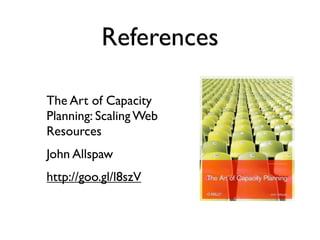 References

The Art of Capacity
Planning: Scaling Web
Resources
John Allspaw
http://goo.gl/l8szV
 