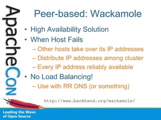 Peer-based: Wackamole
• High Availability Solution
• When Host Fails
– Other hosts take over its IP addresses
– Distribute IP addresses among cluster
– Every IP address reliably available
• No Load Balancing!
– Use with RR DNS (or something)
http://www.backhand.org/wackamole/
 