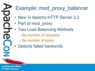 Example: mod_proxy_balancer
• New in Apache HTTP Server 2.2
• Part of mod_proxy
• Two Load Balancing Methods
– By number of requests
– By number of bytes
• Detects failed backends
 