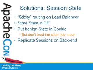Solutions: Session State
• “Sticky” routing on Load Balancer
• Store State in DB
• Put benign State in Cookie
– But don’t trust the client too much
• Replicate Sessions on Back-end
 