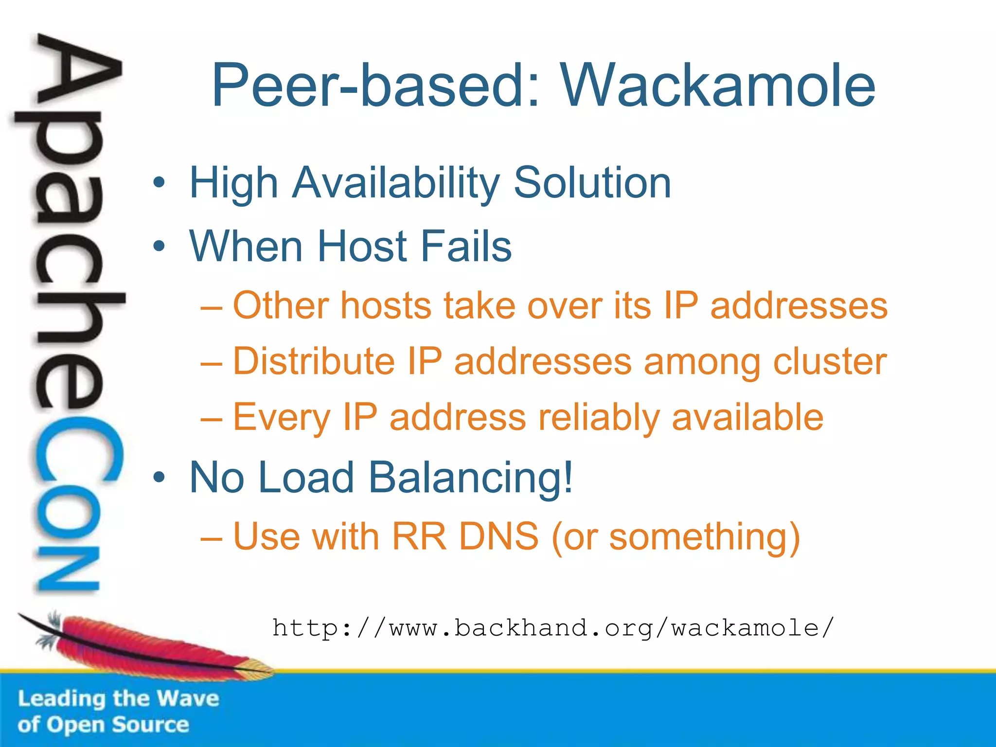 Peer-based: Wackamole
• High Availability Solution
• When Host Fails
– Other hosts take over its IP addresses
– Distribute IP addresses among cluster
– Every IP address reliably available
• No Load Balancing!
– Use with RR DNS (or something)
http://www.backhand.org/wackamole/
 