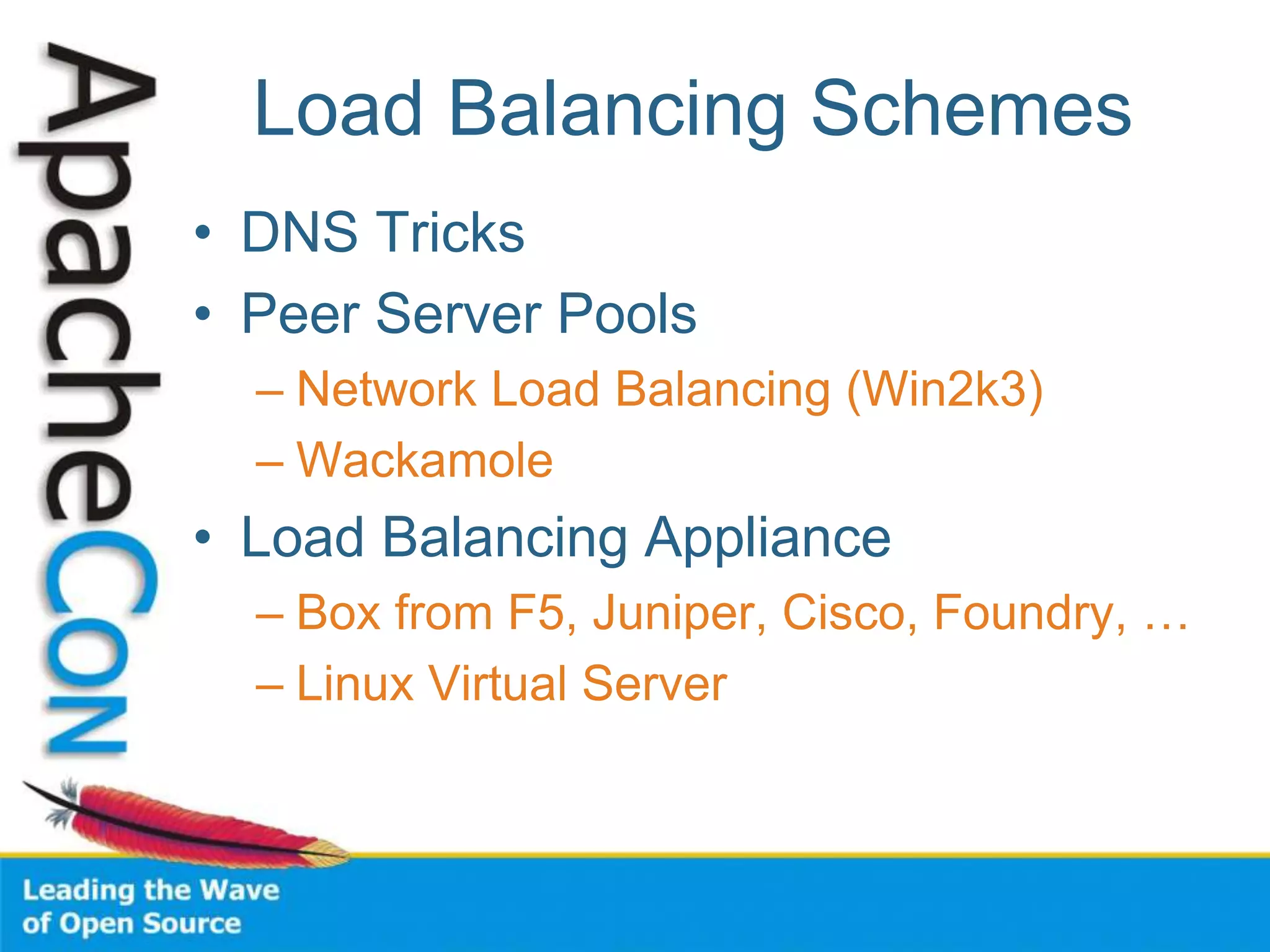 Load Balancing Schemes
• DNS Tricks
• Peer Server Pools
– Network Load Balancing (Win2k3)
– Wackamole
• Load Balancing Appliance
– Box from F5, Juniper, Cisco, Foundry, …
– Linux Virtual Server
 