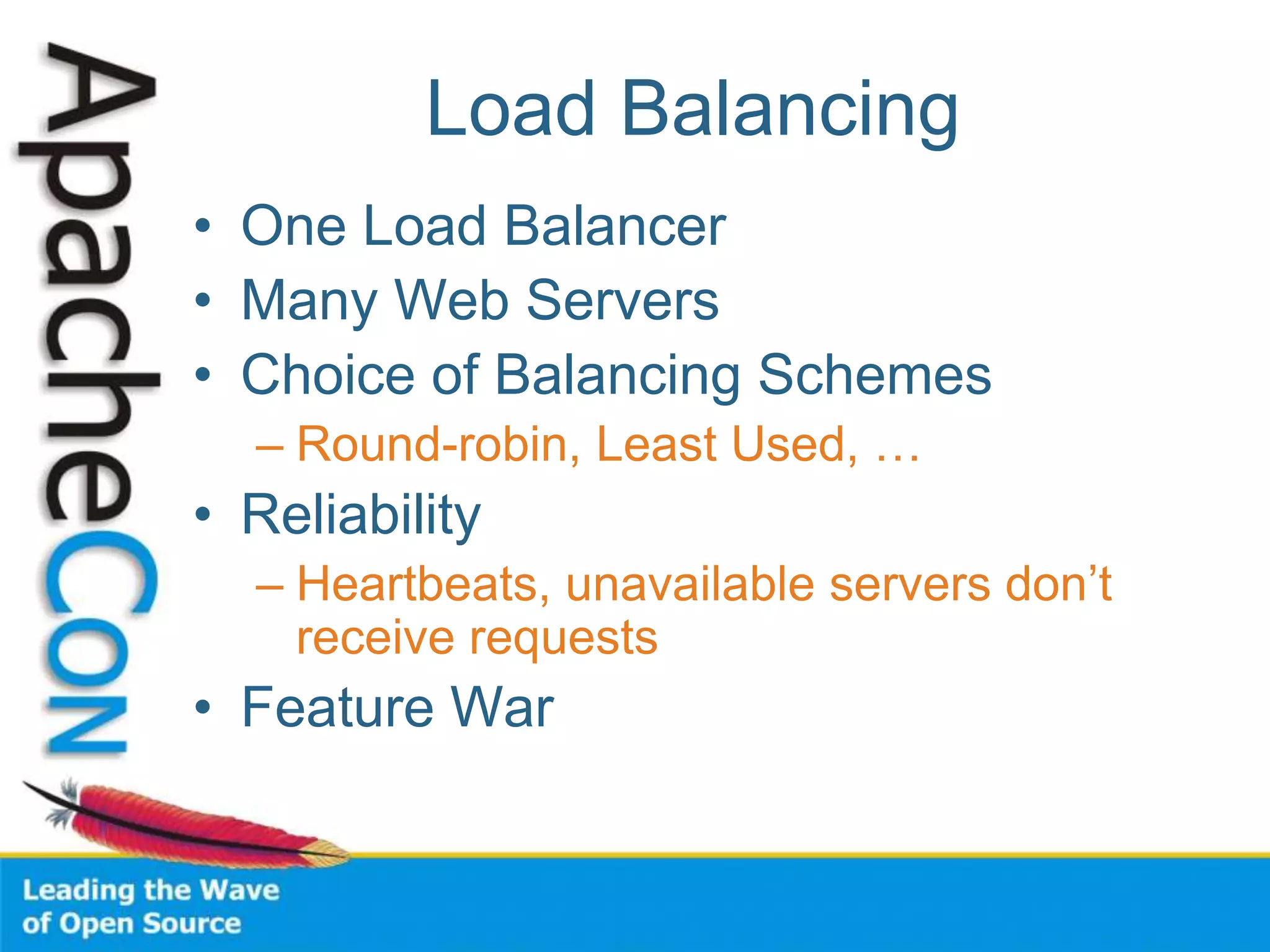 Load Balancing
• One Load Balancer
• Many Web Servers
• Choice of Balancing Schemes
– Round-robin, Least Used, …
• Reliability
– Heartbeats, unavailable servers don’t
receive requests
• Feature War
 