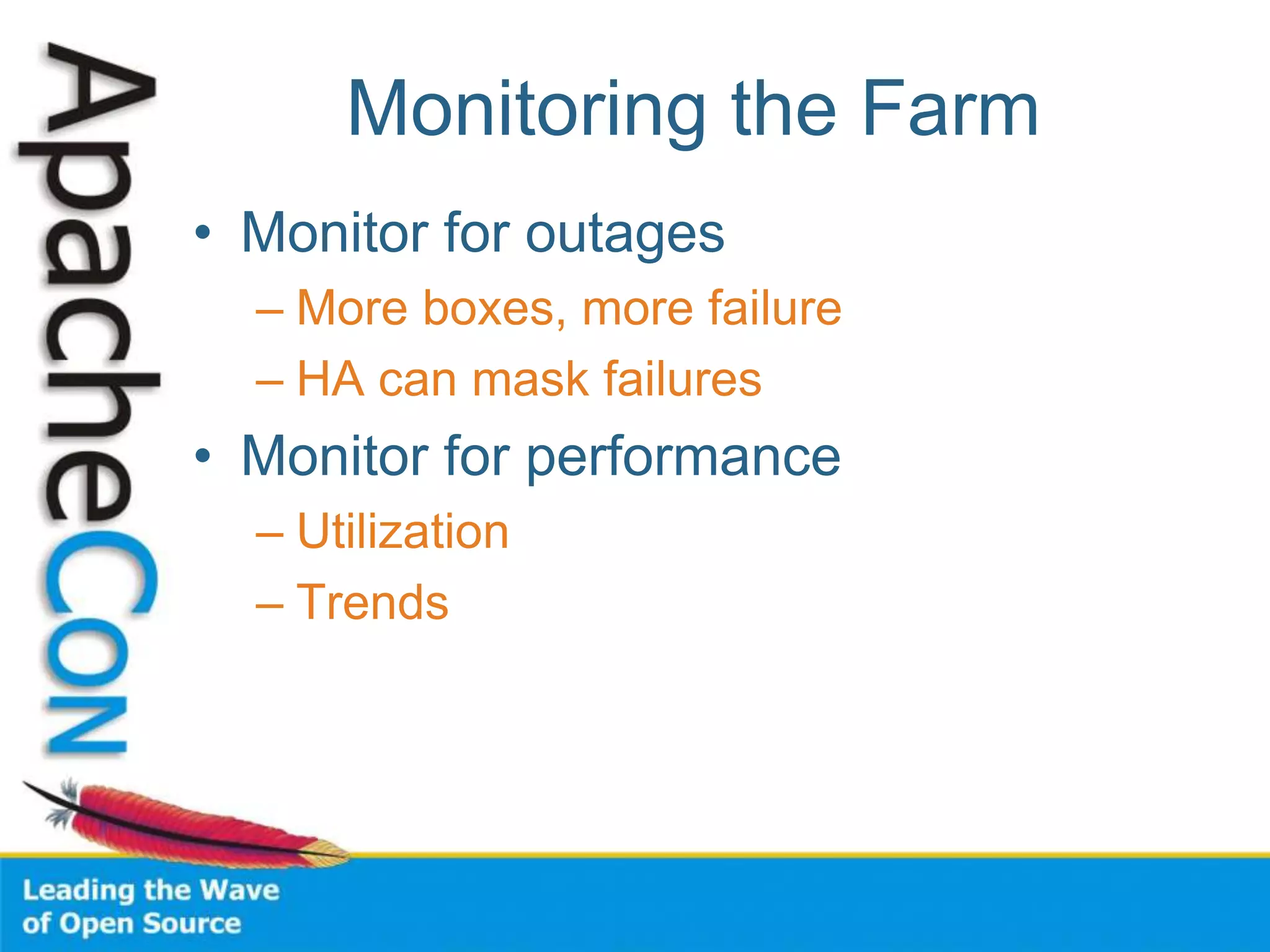 Monitoring the Farm
• Monitor for outages
– More boxes, more failure
– HA can mask failures
• Monitor for performance
– Utilization
– Trends
 